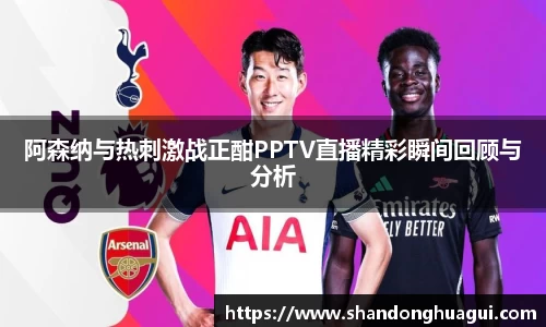 阿森纳与热刺激战正酣PPTV直播精彩瞬间回顾与分析