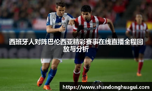 西班牙人对阵巴伦西亚精彩赛事在线直播全程回放与分析